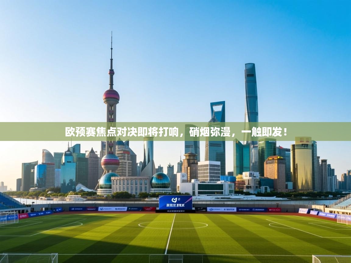 欧预赛焦点对决即将打响,硝烟弥漫,一触即发! 第1张