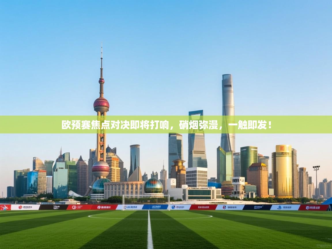 欧预赛焦点对决即将打响,硝烟弥漫,一触即发! 第2张