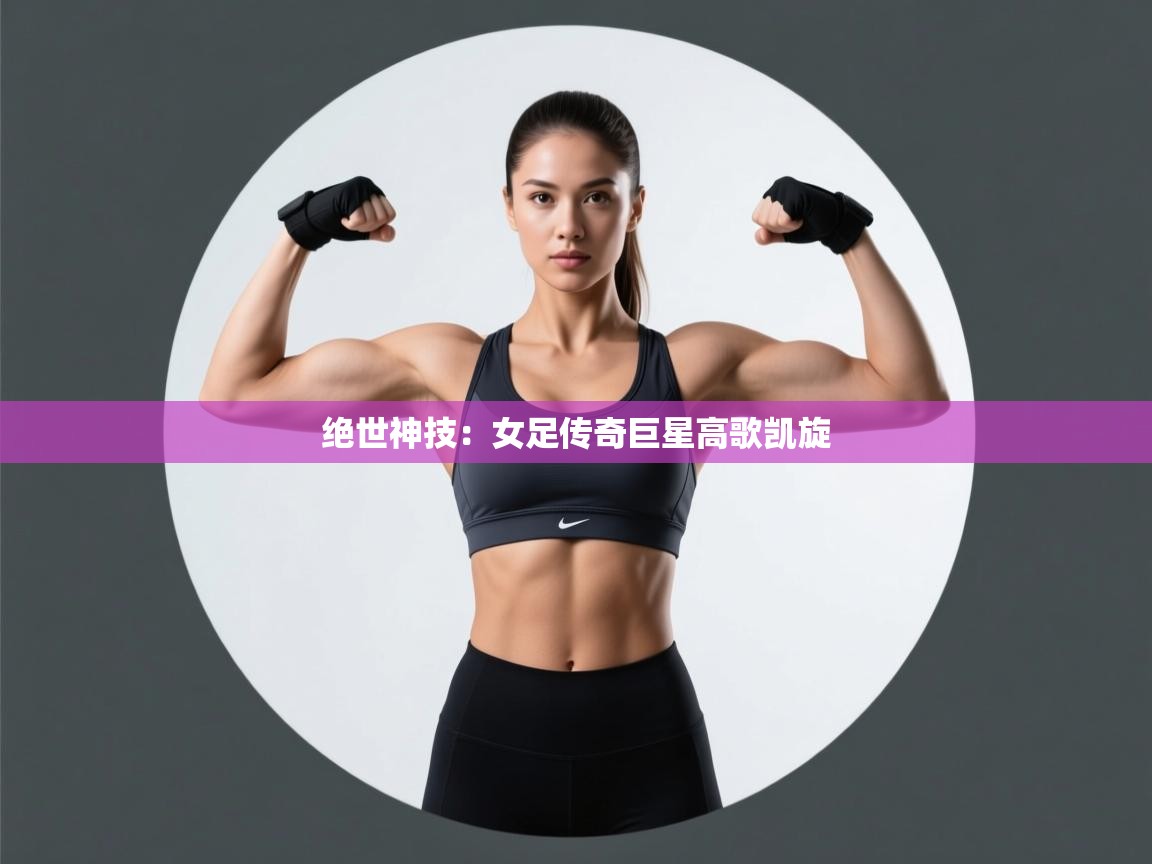 绝世神技:女足传奇巨星高歌凯旋 第1张