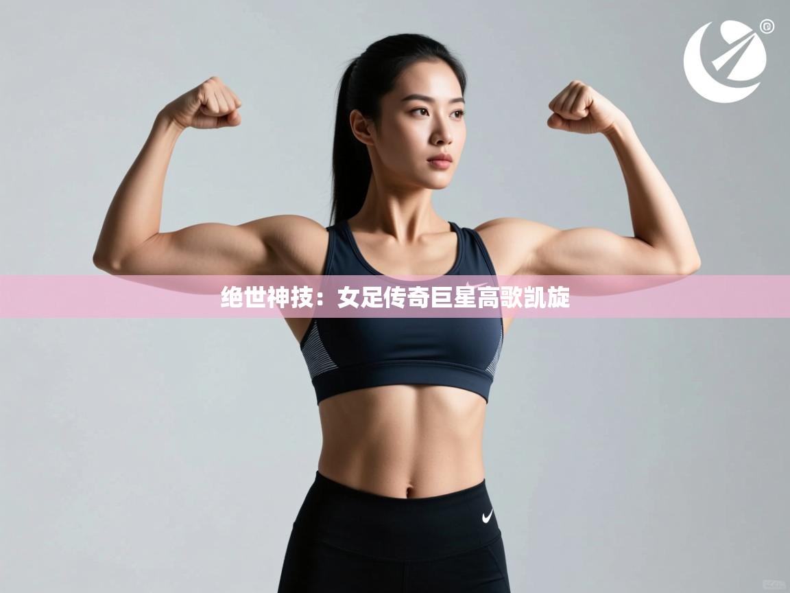 绝世神技:女足传奇巨星高歌凯旋 第2张