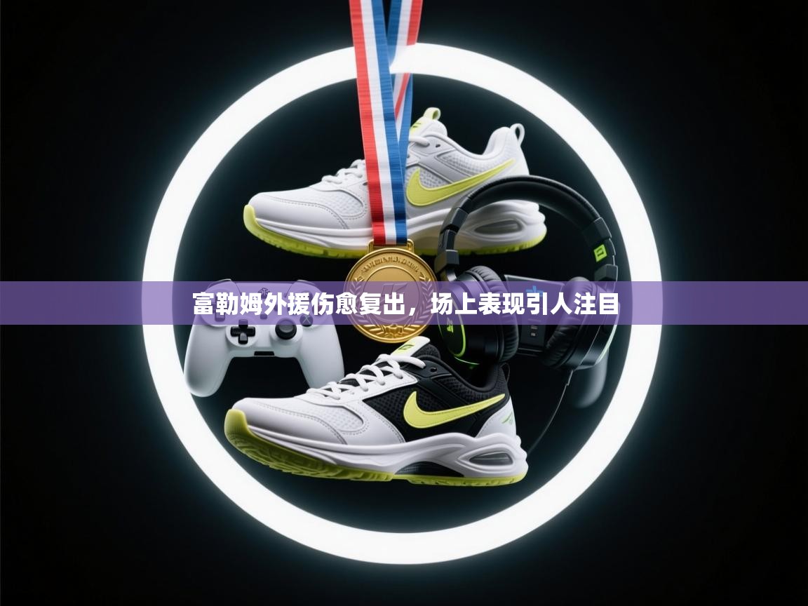 富勒姆外援伤愈复出,场上表现引人注目 第1张