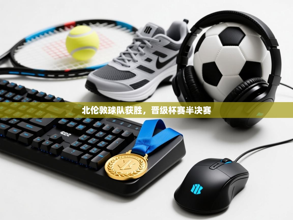 北伦敦球队获胜，晋级杯赛半决赛