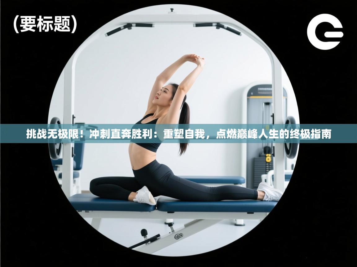 挑战无极限！冲刺直奔胜利：重塑自我，点燃巅峰人生的终极指南
