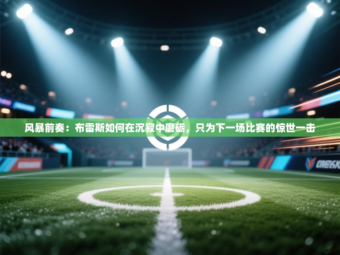 风暴前奏：布雷斯如何在沉寂中磨砺，只为下一场比赛的惊世一击  第1张