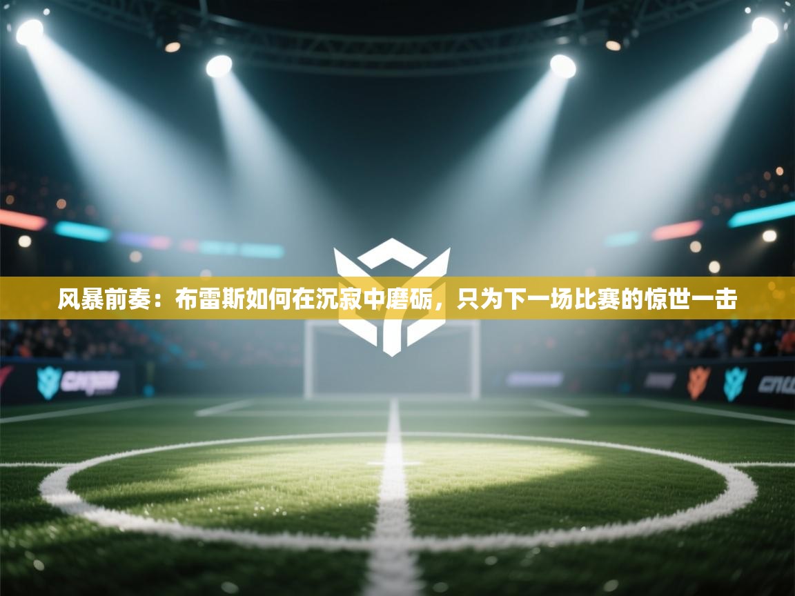 风暴前奏：布雷斯如何在沉寂中磨砺，只为下一场比赛的惊世一击  第2张