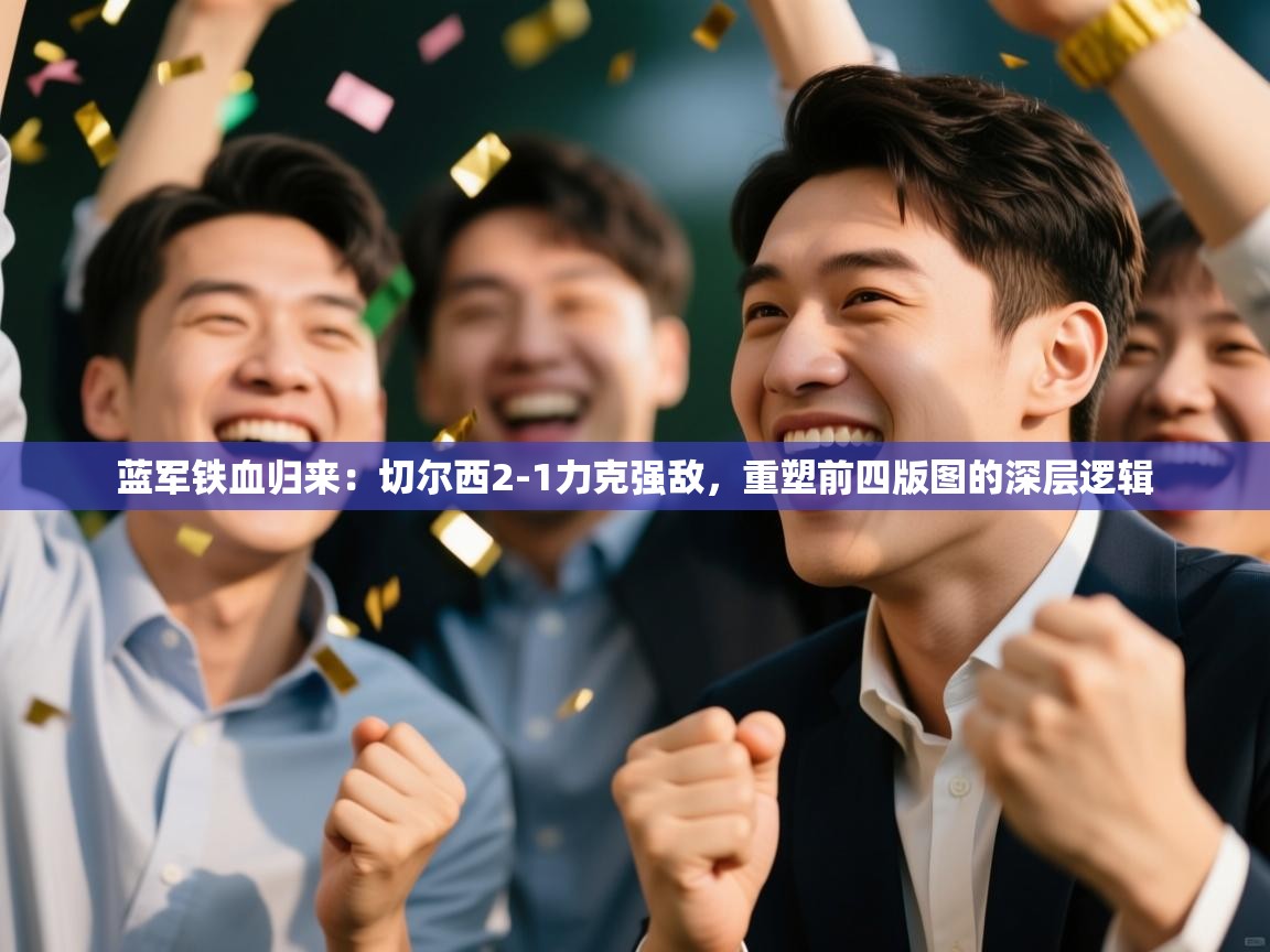 蓝军铁血归来：切尔西2-1力克强敌，重塑前四版图的深层逻辑