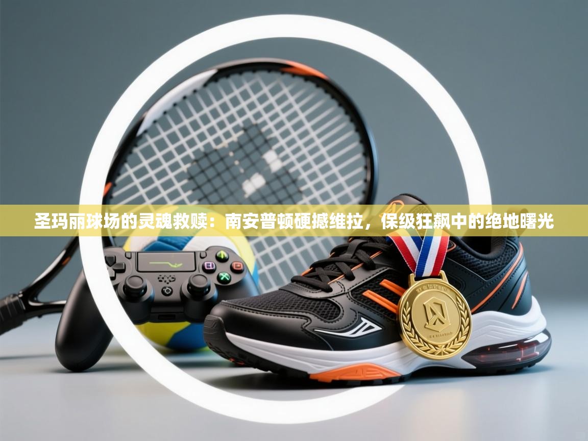 圣玛丽球场的灵魂救赎：南安普顿硬撼维拉，保级狂飙中的绝地曙光