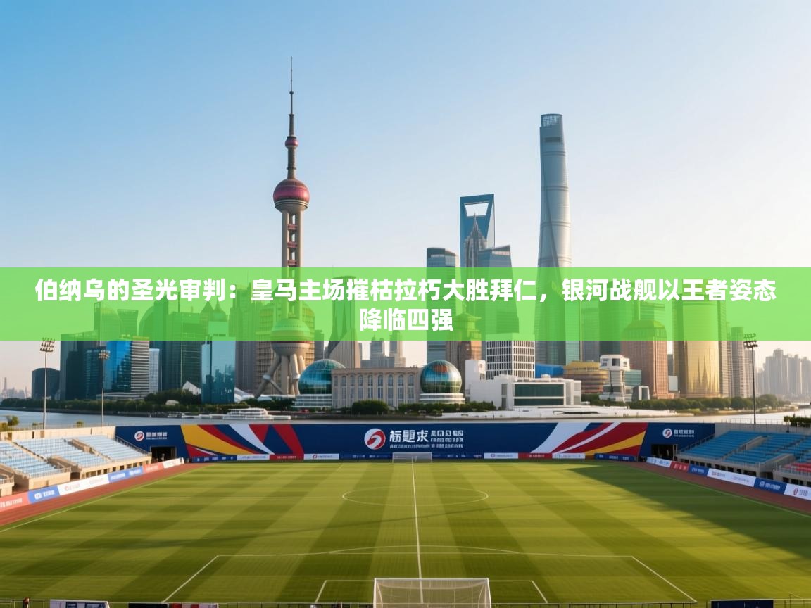 伯纳乌的圣光审判：皇马主场摧枯拉朽大胜拜仁，银河战舰以王者姿态降临四强  第1张