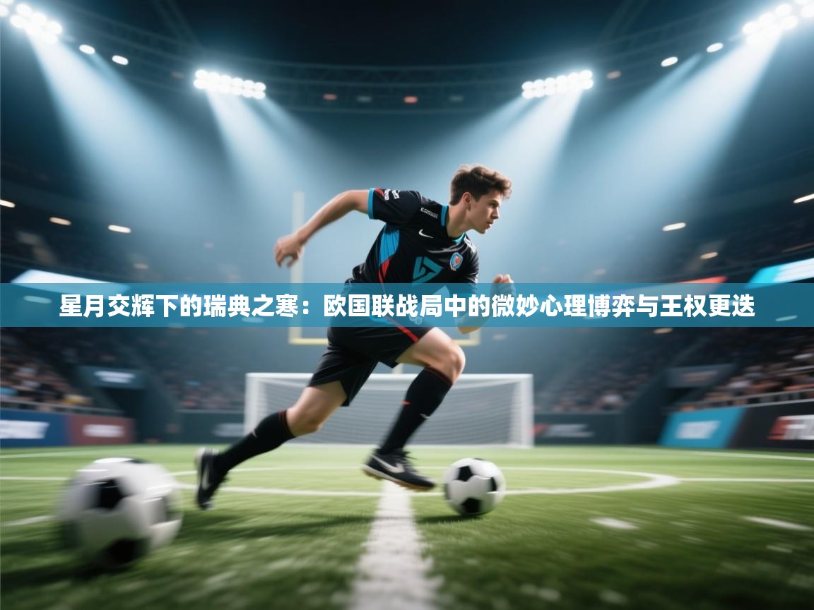 星月交辉下的瑞典之寒：欧国联战局中的微妙心理博弈与王权更迭  第2张