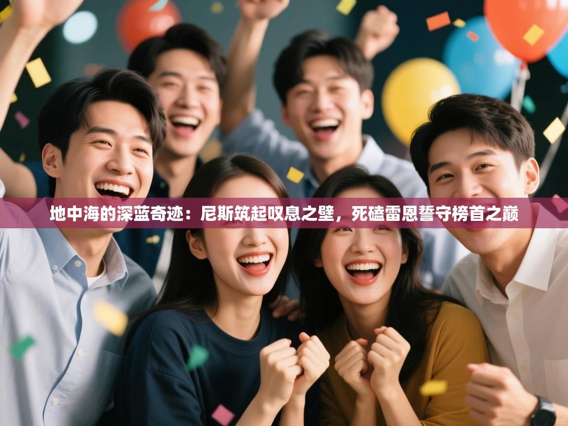 地中海的深蓝奇迹:尼斯筑起叹息之壁,死磕雷恩誓守榜首之巅 第1张