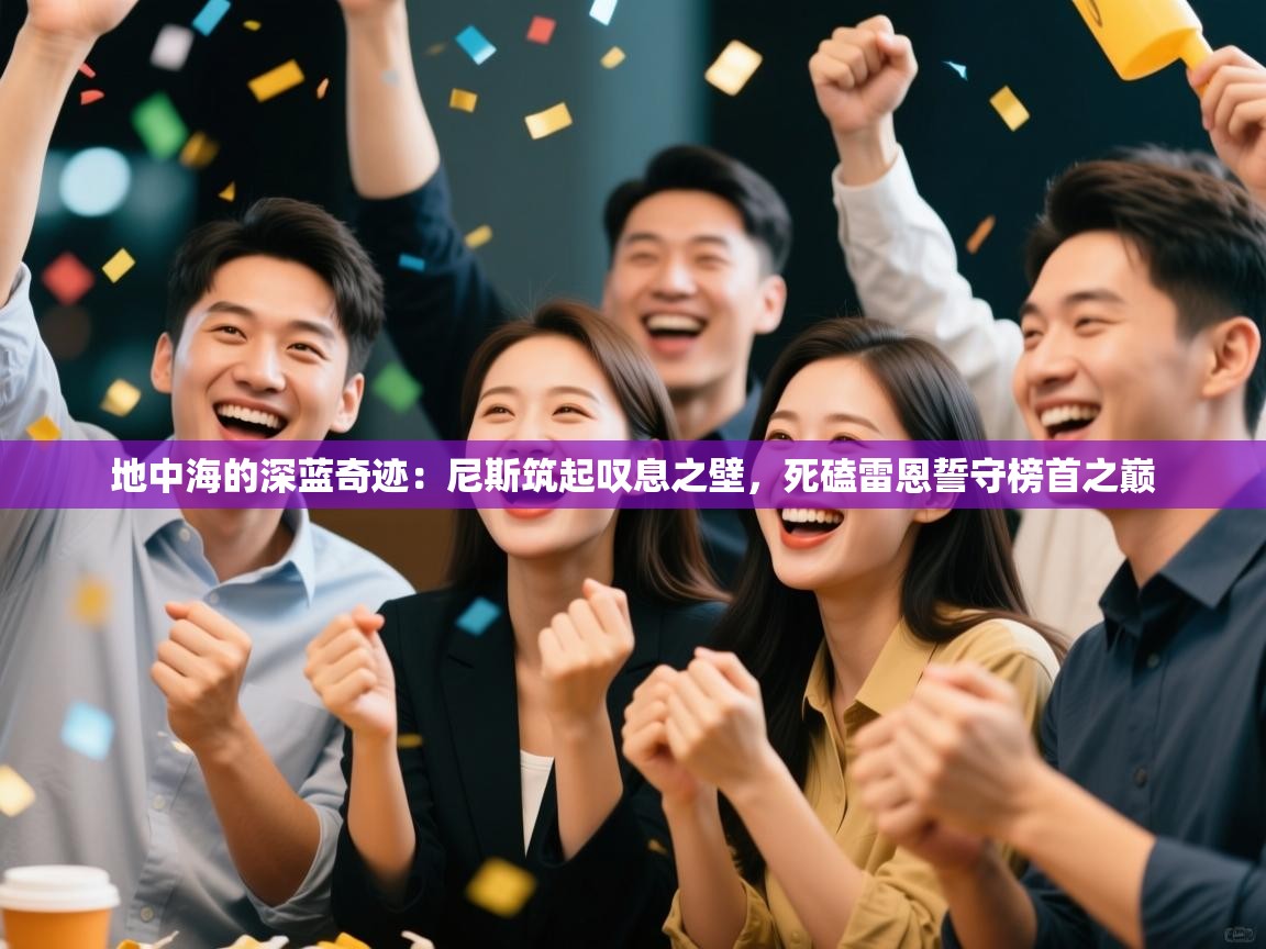 地中海的深蓝奇迹:尼斯筑起叹息之壁,死磕雷恩誓守榜首之巅 第2张