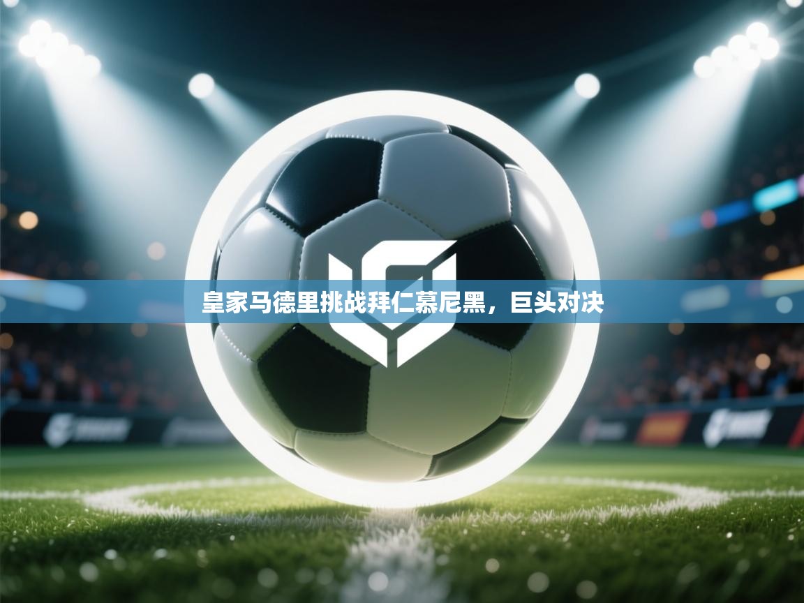 皇家马德里挑战拜仁慕尼黑,巨头对决 第1张