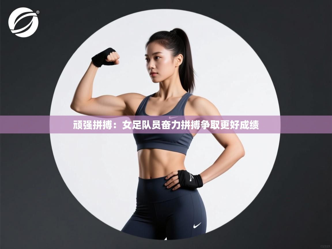 顽强拼搏：女足队员奋力拼搏争取更好成绩  第1张