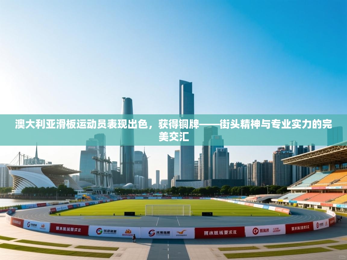 澳大利亚滑板运动员表现出色，获得铜牌——街头精神与专业实力的完美交汇  第2张