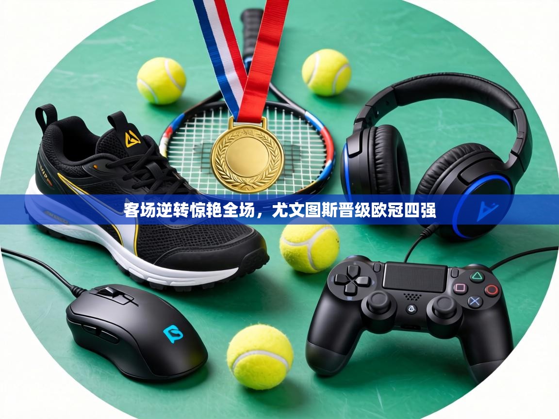 客场逆转惊艳全场，尤文图斯晋级欧冠四强  第2张