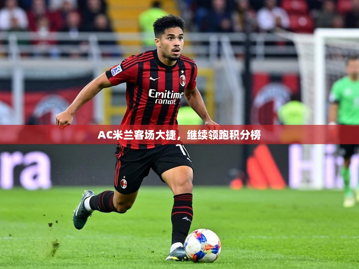AC米兰客场大捷，继续领跑积分榜